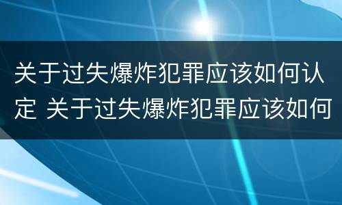 关于过失爆炸犯罪应该如何认定 关于过失爆炸犯罪应该如何认定责任