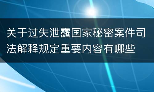 关于过失泄露国家秘密案件司法解释规定重要内容有哪些