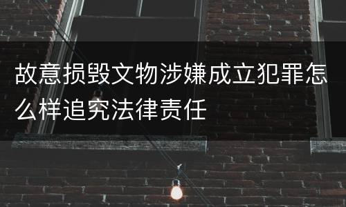 故意损毁文物涉嫌成立犯罪怎么样追究法律责任