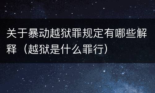 关于暴动越狱罪规定有哪些解释（越狱是什么罪行）