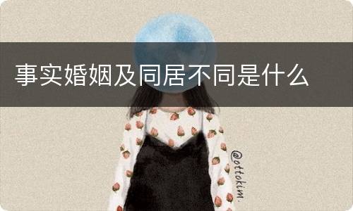 事实婚姻及同居不同是什么