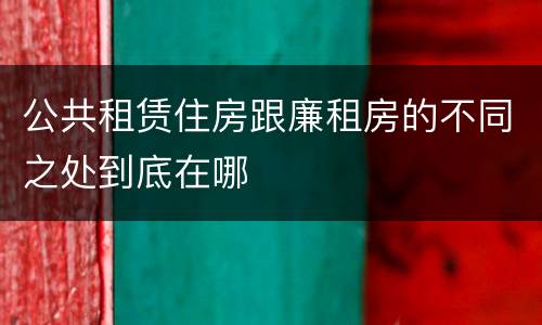 公共租赁住房跟廉租房的不同之处到底在哪