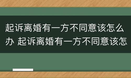 起诉离婚有一方不同意该怎么办 起诉离婚有一方不同意该怎么办呢
