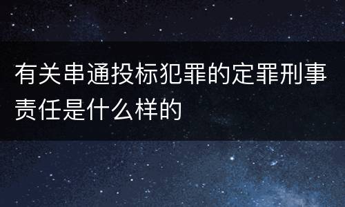 有关串通投标犯罪的定罪刑事责任是什么样的