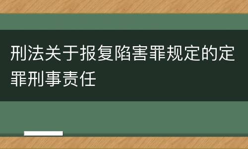 刑法关于报复陷害罪规定的定罪刑事责任