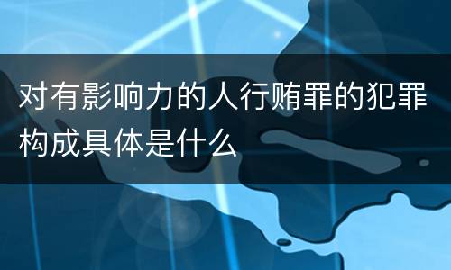 对有影响力的人行贿罪的犯罪构成具体是什么
