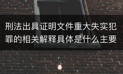 刑法出具证明文件重大失实犯罪的相关解释具体是什么主要规定