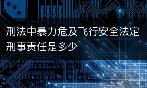 刑法中暴力危及飞行安全法定刑事责任是多少