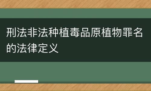 刑法非法种植毒品原植物罪名的法律定义