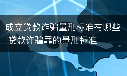 成立贷款诈骗量刑标准有哪些 贷款诈骗罪的量刑标准