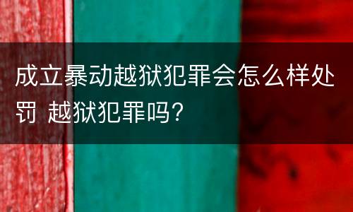 成立暴动越狱犯罪会怎么样处罚 越狱犯罪吗?