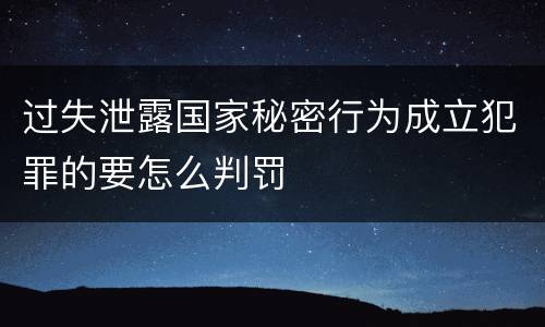 过失泄露国家秘密行为成立犯罪的要怎么判罚