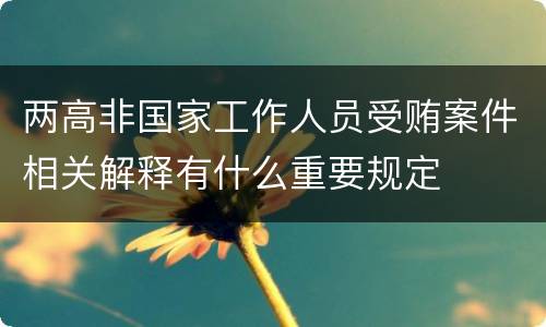 两高非国家工作人员受贿案件相关解释有什么重要规定