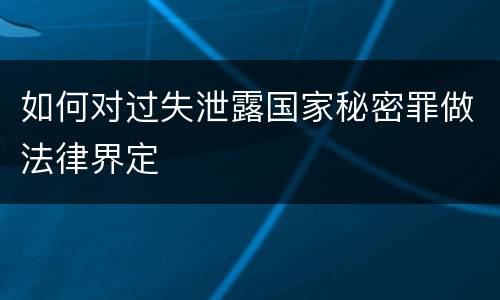 如何对过失泄露国家秘密罪做法律界定