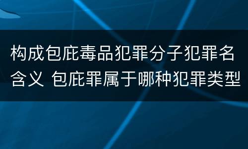 构成包庇毒品犯罪分子犯罪名含义 包庇罪属于哪种犯罪类型
