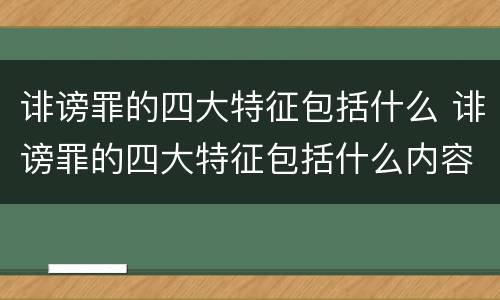 诽谤罪的四大特征包括什么 诽谤罪的四大特征包括什么内容