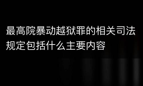最高院暴动越狱罪的相关司法规定包括什么主要内容