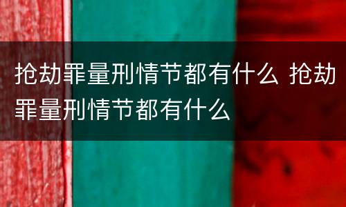 抢劫罪量刑情节都有什么 抢劫罪量刑情节都有什么