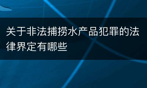 关于非法捕捞水产品犯罪的法律界定有哪些