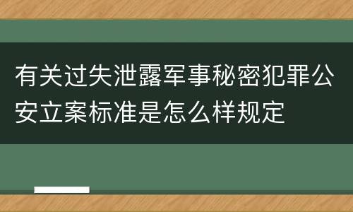有关过失泄露军事秘密犯罪公安立案标准是怎么样规定