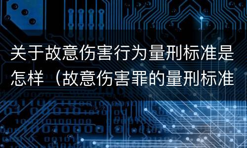 关于故意伤害行为量刑标准是怎样（故意伤害罪的量刑标准是什么）