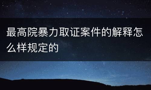 最高院暴力取证案件的解释怎么样规定的