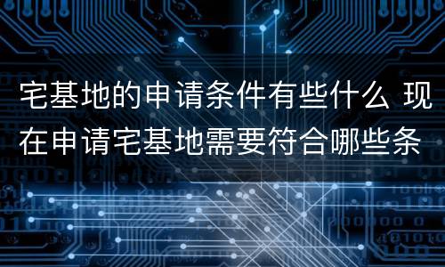 宅基地的申请条件有些什么 现在申请宅基地需要符合哪些条件
