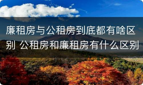 廉租房与公租房到底都有啥区别 公租房和廉租房有什么区别?