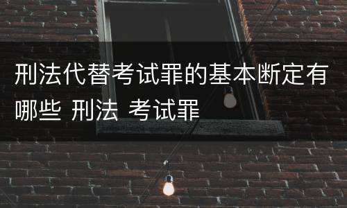 刑法代替考试罪的基本断定有哪些 刑法 考试罪