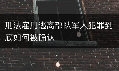 刑法雇用逃离部队军人犯罪到底如何被确认