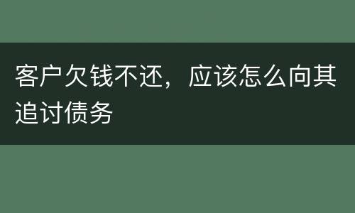 客户欠钱不还，应该怎么向其追讨债务