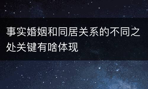 事实婚姻和同居关系的不同之处关键有啥体现