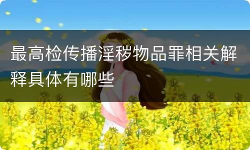 最高检传播淫秽物品罪相关解释具体有哪些