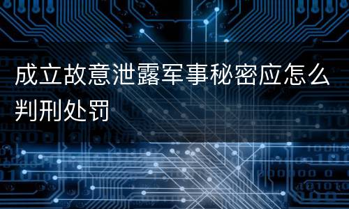 成立故意泄露军事秘密应怎么判刑处罚