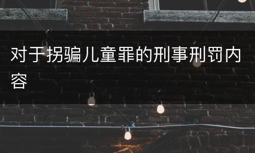 对于拐骗儿童罪的刑事刑罚内容