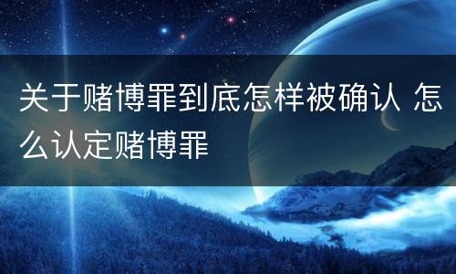 关于赌博罪到底怎样被确认 怎么认定赌博罪