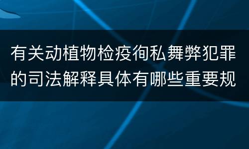 有关动植物检疫徇私舞弊犯罪的司法解释具体有哪些重要规定