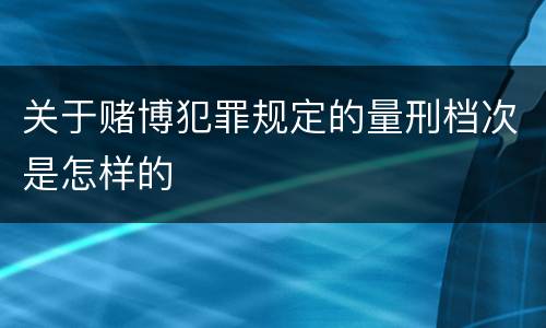 关于赌博犯罪规定的量刑档次是怎样的