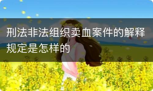 刑法非法组织卖血案件的解释规定是怎样的