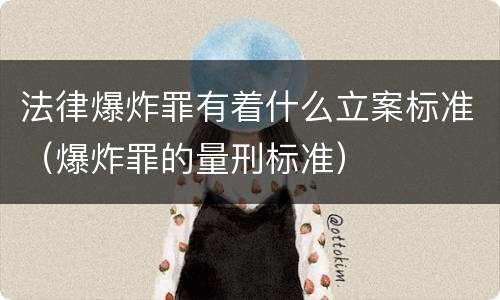 法律爆炸罪有着什么立案标准（爆炸罪的量刑标准）