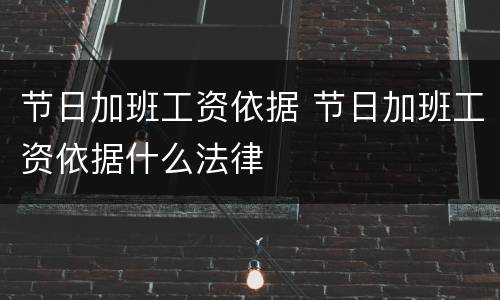 节日加班工资依据 节日加班工资依据什么法律