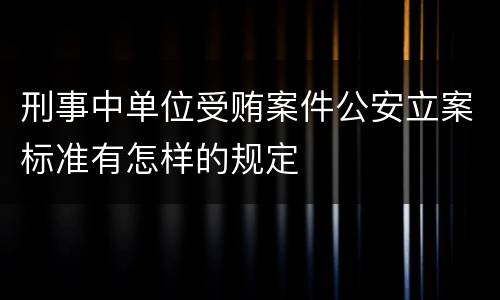 刑事中单位受贿案件公安立案标准有怎样的规定
