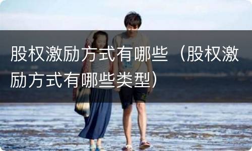 股权激励方式有哪些（股权激励方式有哪些类型）
