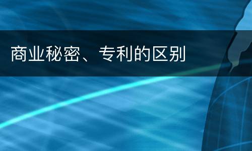 商业秘密、专利的区别
