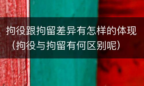 拘役跟拘留差异有怎样的体现（拘役与拘留有何区别呢）
