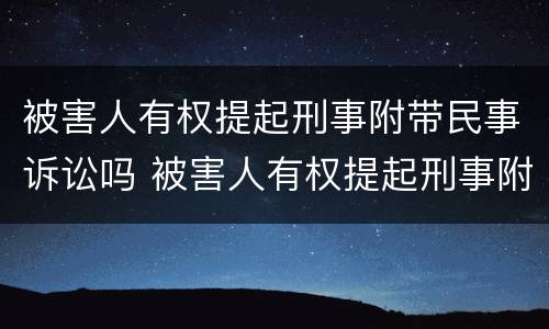 被害人有权提起刑事附带民事诉讼吗 被害人有权提起刑事附带民事诉讼吗为什么