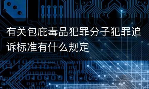 有关包庇毒品犯罪分子犯罪追诉标准有什么规定