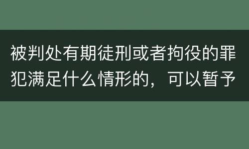 被判处有期徒刑或者拘役的罪犯满足什么情形的，可以暂予监外执行