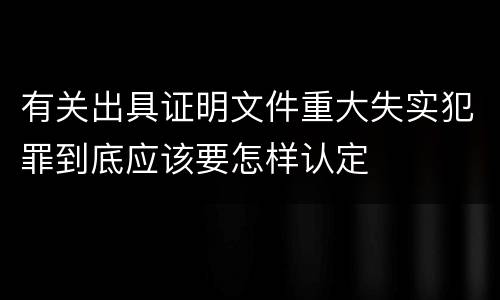 有关出具证明文件重大失实犯罪到底应该要怎样认定