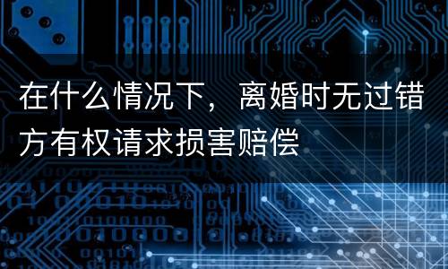 在什么情况下，离婚时无过错方有权请求损害赔偿